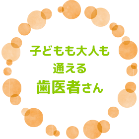 子どもも大人も通える歯医者さん